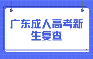 廣東成人高考新生復查辦法有哪些？
