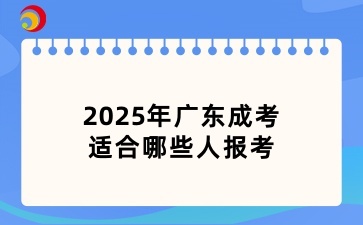 2025年廣東成考適合哪些人報考