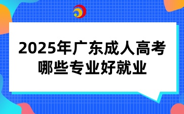 2025年廣東成人高考哪些專業好就業