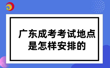 廣東成考考試地點是怎樣安排的