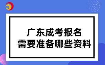 廣東成考報(bào)名需要準(zhǔn)備哪些資料