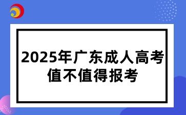 2025年廣東成人高考值不值得報考