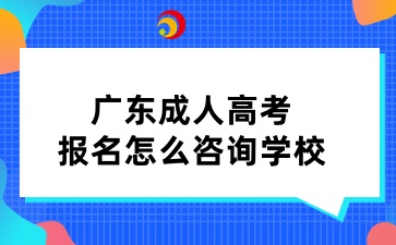廣東成人高考報名怎么咨詢學校