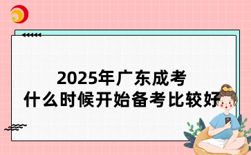 2025年廣東成考什么時候開始備考比較好